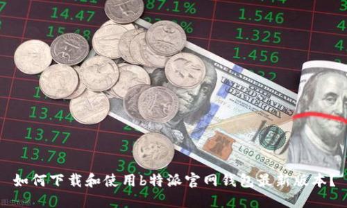 如何下载和使用b特派官网钱包最新版本？