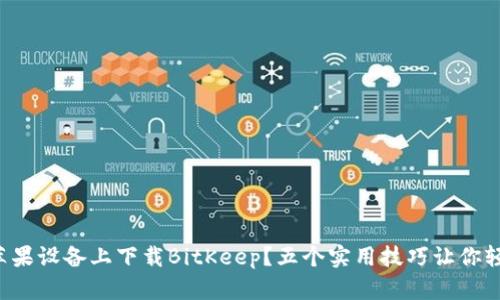如何在苹果设备上下载BitKeep？五个实用技巧让你轻松搞定！