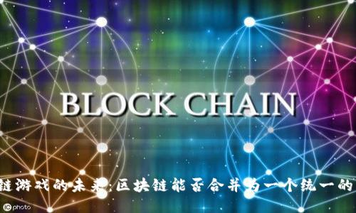 区块链游戏的未来：区块链能否合并为一个统一的平台？
