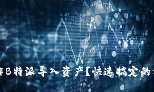 如何操作B特派导入资产？快速搞定的方法分享