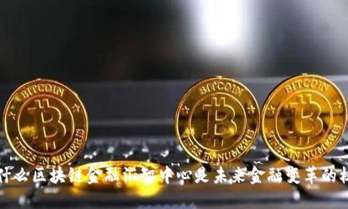  为什么区块链金融汇智中心是未来金融变革的核心？