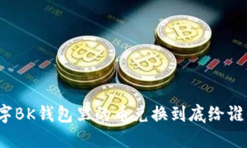 数字BK钱包里的币兑换到底给谁了？