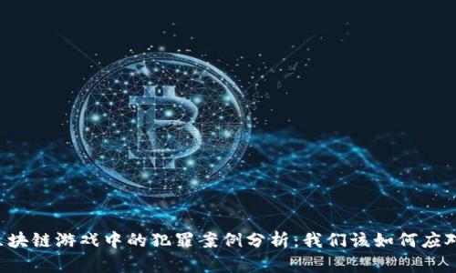 区块链游戏中的犯罪案例分析：我们该如何应对？