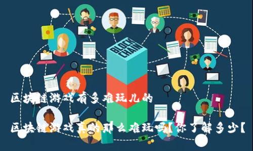 区块链游戏有多难玩儿的

区块链游戏真的那么难玩吗？你了解多少？