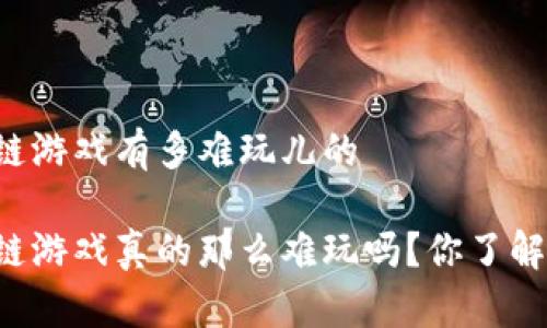 区块链游戏有多难玩儿的

区块链游戏真的那么难玩吗？你了解多少？
