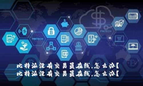 比特派没有交易员在线，怎么办？  
比特派没有交易员在线，怎么办？