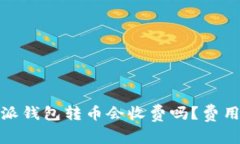 使用b特派钱包转币会收费吗？费用是多少？