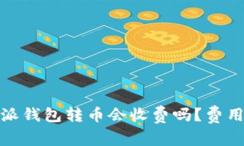 使用b特派钱包转币会收费吗？费用是多少？