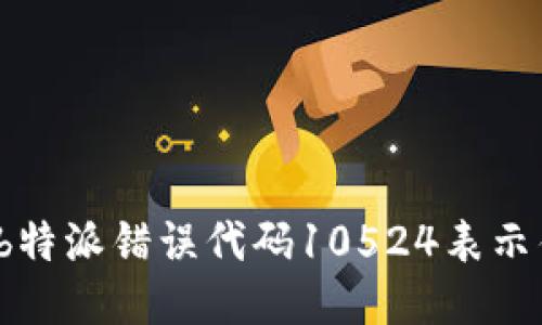 你知道b特派错误代码10524表示什么吗？