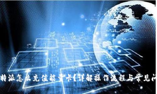比特派怎么充值能量卡？详解操作流程与常见问题