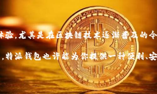 特派钱包是当前市场上备受关注的一款数字钱包应用，其主要功能包括存储、管理和转账各种数字资产。随着去中心化金融(DeFi)和区块链技术的不断发展，数字钱包的重要性日益突出。特派钱包不仅支持主流的数字货币交易，还提供了一些便捷的功能，比如快速兑换、资产管理、交易记录查询等。

在选择数字钱包时，大多数用户通常会考虑其安全性、易用性和功能性。那么，特派钱包在这些方面表现如何呢？接下来我们就来深入探讨一下特派钱包的特点与优势。

特派钱包的安全性

在如今数字资产频频被黑客攻击的环境中，安全性无疑是用户最关注的一个方面。特派钱包采用了多重加密技术，确保用户的资产不易受到外部侵扰。此外，特派钱包还支持多种身份验证方式，比如指纹识别和短信验证码，这进一步提高了账户的安全性。

除了基础的安全功能，特派钱包还会定期更新其安全策略，紧跟行业趋势，确保用户在每一笔交易中都能够保持安心。无论是小额交易，还是大额资金转移，特派钱包都能为用户提供一定程度的保障。

易用性及用户体验

特派钱包的界面设计十分简洁，尤其适合刚接触数字资产的用户。无论是登陆、转账还是查询资产，用户都能在短时间内上手操作。这一点尤其对那些没有太多技术背景的普通用户友好。

在使用特派钱包的过程中，用户还会发现它具有灵活的交易功能，例如一键转账、定时转账等，可以满足不同用户的需求。即使你之前从未接触过数字钱包，使用特派钱包也不会感到陌生。

多样化的功能

特派钱包支持多种主流数字资产，同时也在不断扩展支持的新币种。这让用户能够在一个平台上管理多个资产，极大地提高了使用的便捷性。用户不仅可以在特派钱包内进行交易，还能够进行资产的增值，比如通过参与一些DeFi产品来获取收益。

另外，特派钱包还内置了很多实用的功能，比如市场数据查询、资产分类管理等等，帮助用户更好地掌握自己的资产状况。

社区与支持

特派钱包不仅专注于产品本身，还努力建立一个活跃的用户社区。用户可以在社区中分享自己的使用经验、获得技术支持，甚至参与钱包的未来发展规划。这种社区氛围对新手用户尤其重要，能够帮助他们克服入门的障碍。

此外，特派钱包还提供了24/7的客服支持，确保用户在遇到问题时能及时获得帮助。这种贴心的服务让很多用户减少了使用数字钱包的焦虑感。

总结

总体而言，特派钱包无疑是一款值得尝试的数字钱包应用。无论是安全性、易用性，还是功能多样性，都为用户提供了良好的使用体验。尤其是在区块链技术逐渐普及的今天，掌握一款好的数字钱包显得尤为重要。

对于那些仍在犹豫是否下载特派钱包的用户，我的建议是，不妨去体验一下，看看它是否符合你的需求。在数字资产时代的浪潮中，特派钱包也许能为你提供一种便利、安全的资产管理方式。

特派钱包到底是什么，有什么功能？
