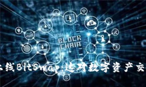 BitKeep钱包上线BitSwap：这对数字资产交易意味着什么？