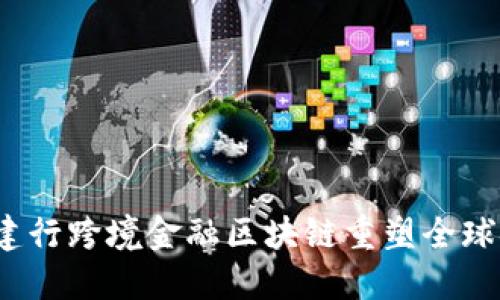 如何通过建行跨境金融区块链重塑全球金融格局？