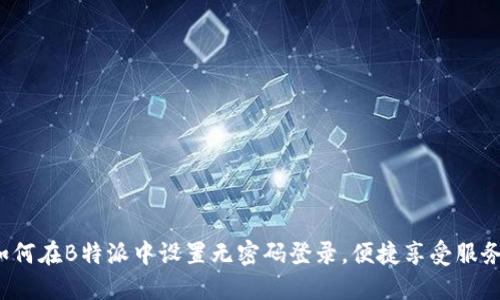 如何在B特派中设置无密码登录，便捷享受服务？
