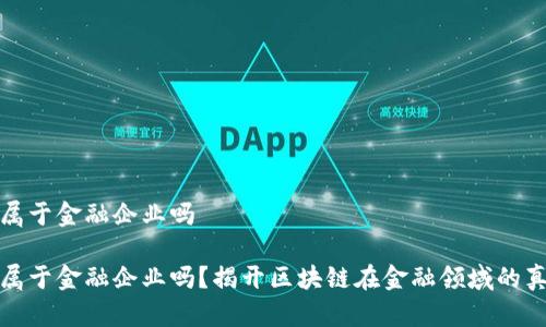 区块链属于金融企业吗 

区块链属于金融企业吗？揭开区块链在金融领域的真实面貌