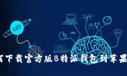 : 如何下载官方版B特派钱包到苹果设备？