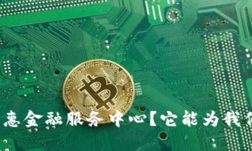 什么是区块链普惠金融服务中心？它能为我们带来哪些便利？