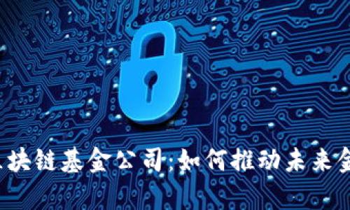 青岛金融区块链基金公司：如何推动未来金融的发展？