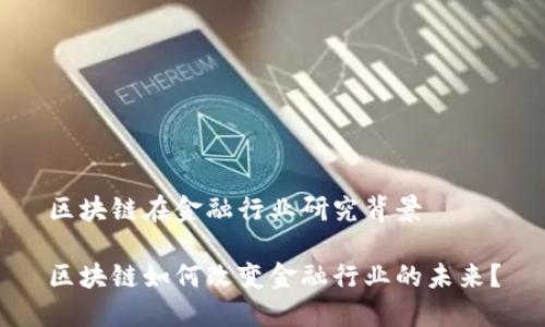 区块链在金融行业研究背景

区块链如何改变金融行业的未来？