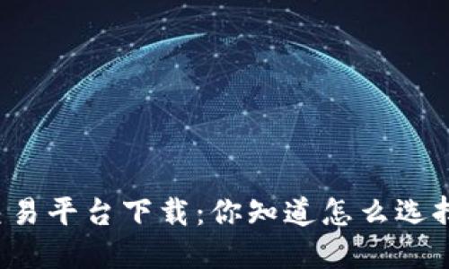 区块链游戏交易平台下载：你知道怎么选择最合适的吗？