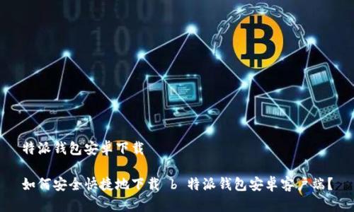 特派钱包安卓下载

如何安全快捷地下载 b 特派钱包安卓客户端？