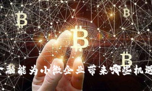 区块链金融能为小微企业带来哪些机遇和挑战？