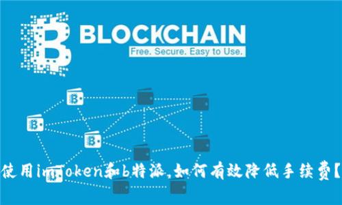 使用imToken和b特派，如何有效降低手续费？