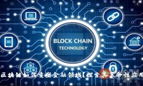 区块链如何重塑金融领域？探索其革命性应用