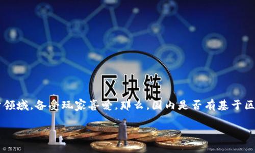 区块链游戏在国内的发展正受到越来越多的关注，尤其是棋牌游戏这一细分领域，备受玩家喜爱。那么，国内是否有基于区块链技术的棋牌游戏呢？今天我们就来聊聊这个话题，从多个角度进行分析。

国内是否有区块链棋牌游戏？