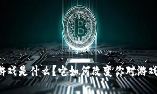 区块链游戏是什么？它如何改变你对游戏的理解？