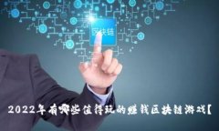 2022年有哪些值得玩的赚钱区块链游戏？