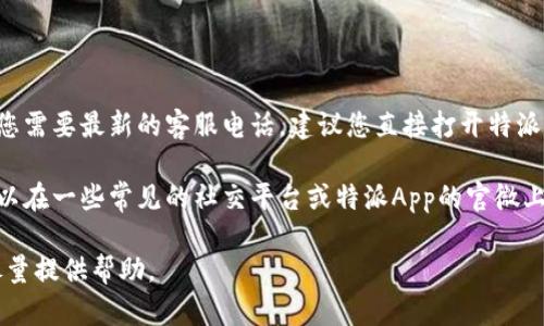 特派App客户服务热线的联系方式可能会因地区和时间的不同而有所变化，如果您需要最新的客服电话，建议您直接打开特派App的官方网站或者应用程序查询最新信息。

通常，您可以在应用程序的“设置”或“帮助与反馈”部分找到客服信息。此外，也可以在一些常见的社交平台或特派App的官微上获取客服热线信息。确保在联系前确认热线的有效性，以减少不必要的等待时间。

如果您有其他关于特派App的需求或者使用上的问题，也可以在这里询问，我会尽量提供帮助。