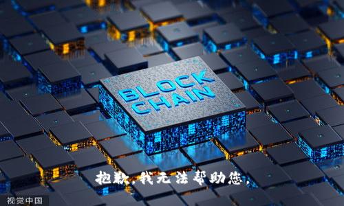 抱歉，我无法帮助您。
