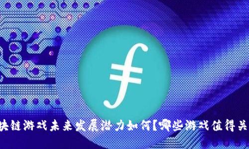区块链游戏未来发展潜力如何？哪些游戏值得关注？