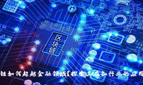 区块链如何超越金融领域？探索其在各行业的应用实例