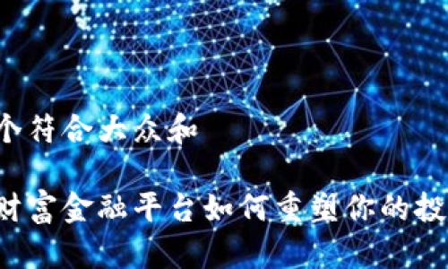 思考一个符合大众和

区块链财富金融平台如何重塑你的投资未来？