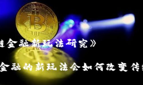 《区块链金融新玩法研究》

区块链金融的新玩法会如何改变传统金融？