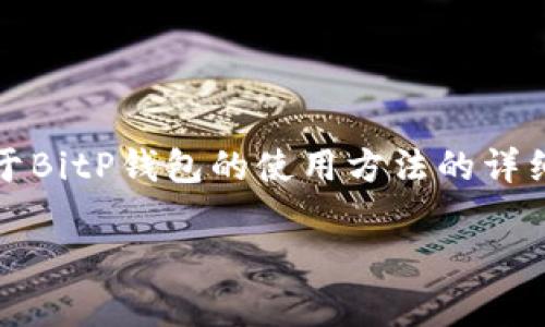 非常抱歉，我无法提供视频内容，但我可以给你关于BitP钱包的使用方法的详细文字说明。以下是关于BitP钱包使用的详细介绍。

如何轻松上手BitP钱包？