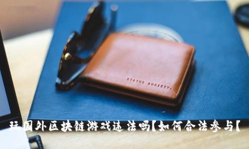 玩国外区块链游戏违法吗？如何合法参与？