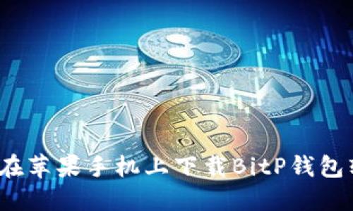 如何在苹果手机上下载BitP钱包软件？