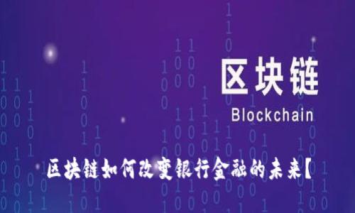 区块链如何改变银行金融的未来？