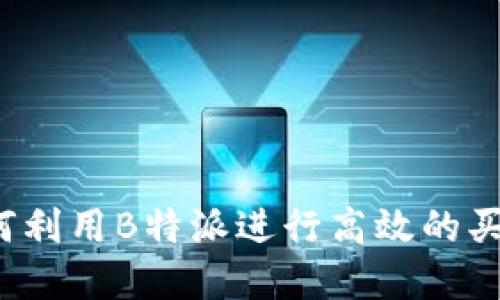 如何利用B特派进行高效的买卖？