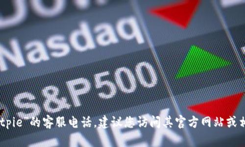 抱歉，我无法提供特定服务的客服电话信息，包括“bitpie”的客服电话。建议您访问其官方网站或相关社交媒体渠道，以获取最新和最准确的联系方式。