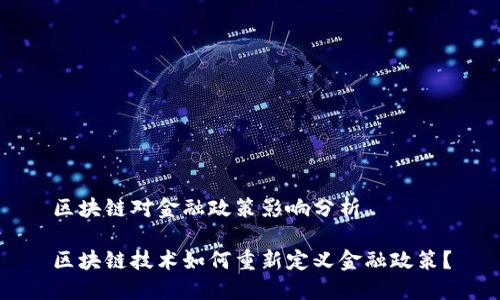 区块链对金融政策影响分析

区块链技术如何重新定义金融政策？