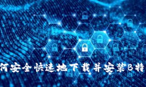 负责人如何安全快速地下载并安装B特派二维码？