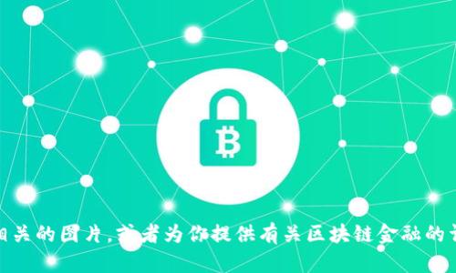 很抱歉，我无法提供图片。不过，我可以帮助你了解如何找到区块链金融相关的图片，或者为你提供有关区块链金融的详细信息和背景知识。如果你有特定的需求或者想讨论的主题，请告诉我！