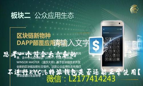 思考一个符合大众和的

 不进行KYC，b特派钱包是否还能正常使用？