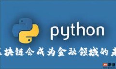 为什么区块链会成为金融领域的未来趋势？