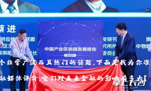 : 这是一个非常广泛而且热门的话题。下面是我为你准备的内容。

区块链金融媒体评价：它们对未来金融的影响有多大？