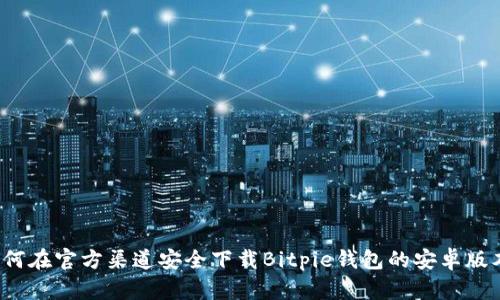 如何在官方渠道安全下载Bitpie钱包的安卓版本？